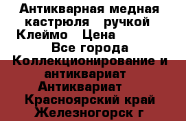 Антикварная медная кастрюля c ручкой. Клеймо › Цена ­ 4 500 - Все города Коллекционирование и антиквариат » Антиквариат   . Красноярский край,Железногорск г.